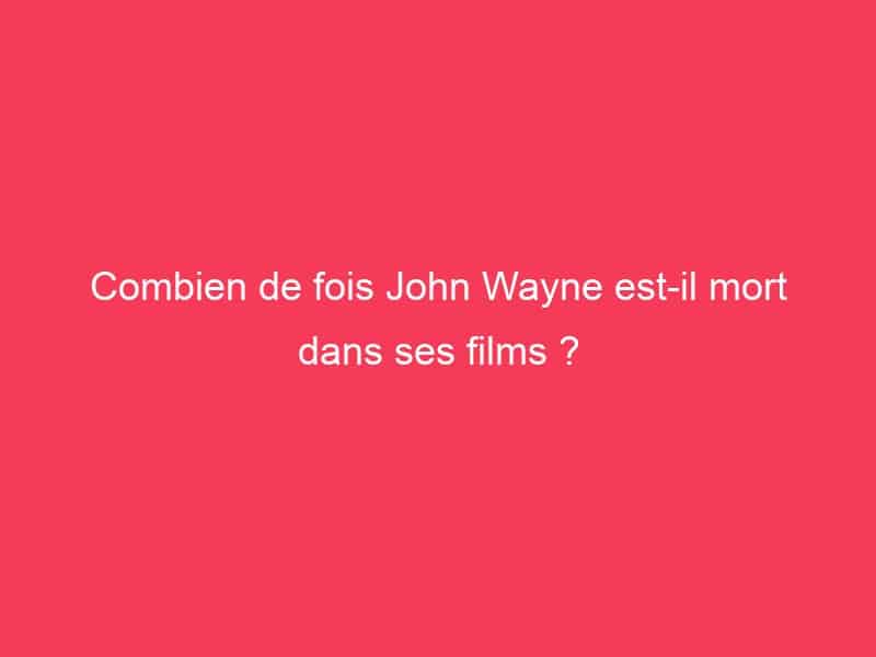 Combien de fois John Wayne est-il mort dans ses films ? - GAG01
