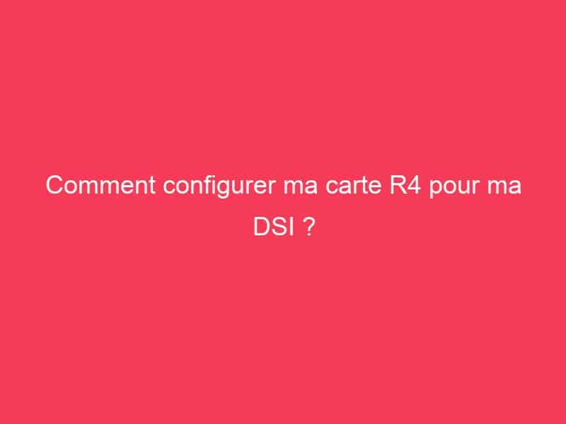 Comment configurer ma carte R4 pour ma DSI ? - GAG01