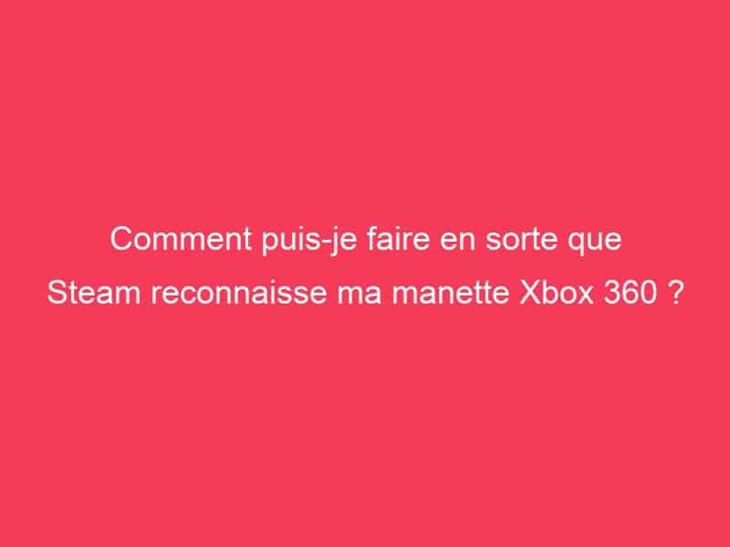 Comment puis-je faire en sorte que Steam reconnaisse ma manette Xbox
