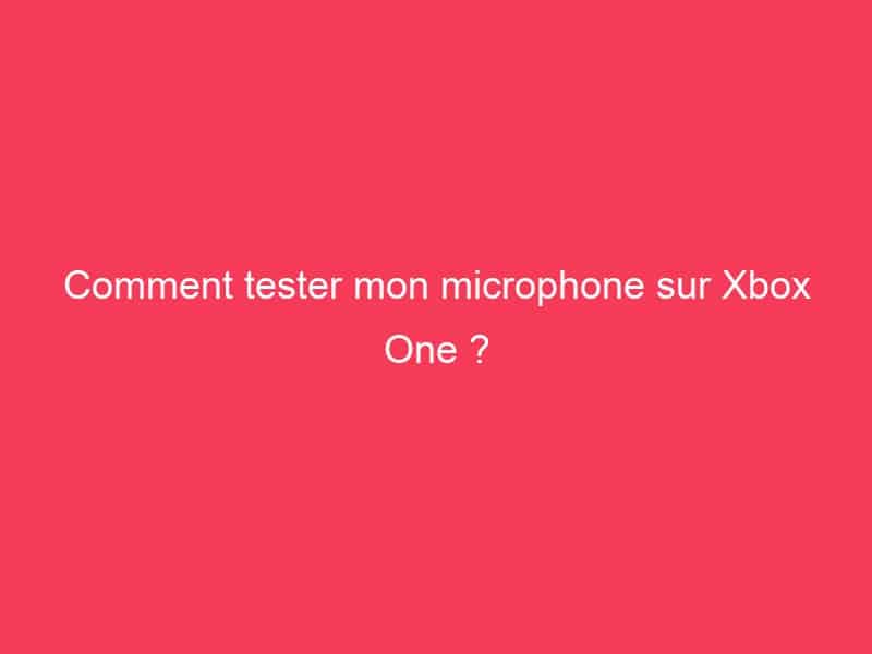 Comment tester mon microphone sur Xbox One ? - GAG01