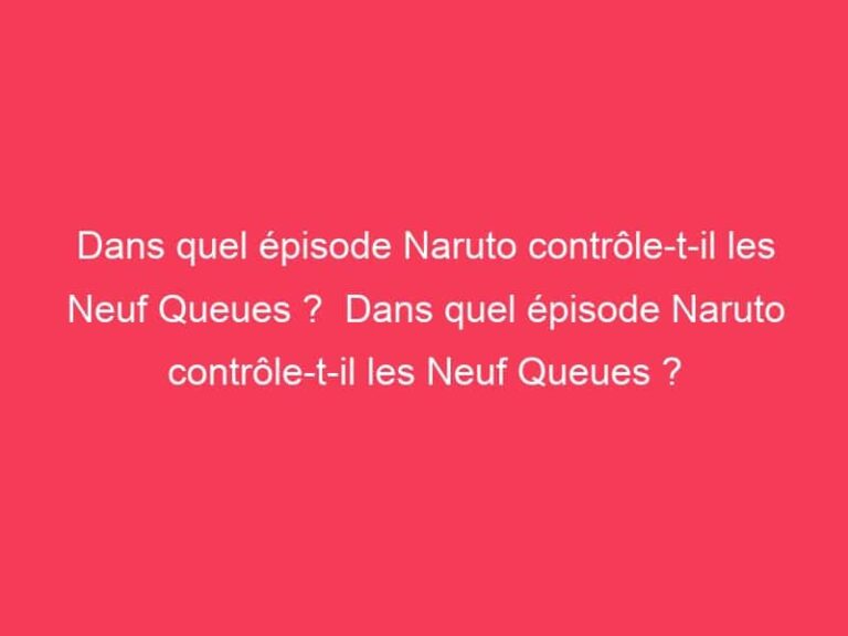 Dans quel épisode Naruto contrôle-t-il les Neuf Queues ? Dans quel
