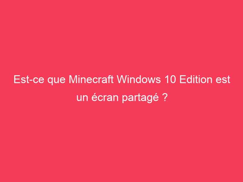 Est-ce que Minecraft Windows 10 Edition est un écran partagé ? - GAG01