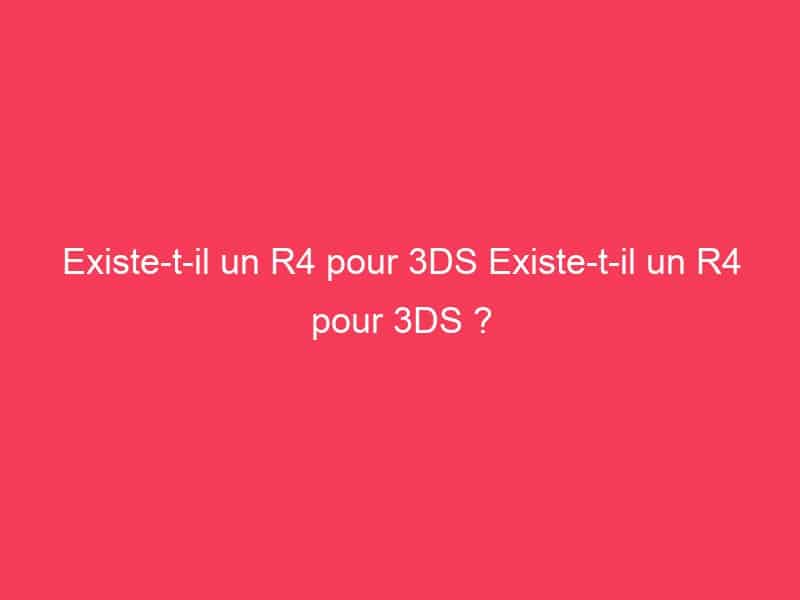 Existe-t-il un R4 pour 3DS Existe-t-il un R4 pour 3DS ? - GAG01