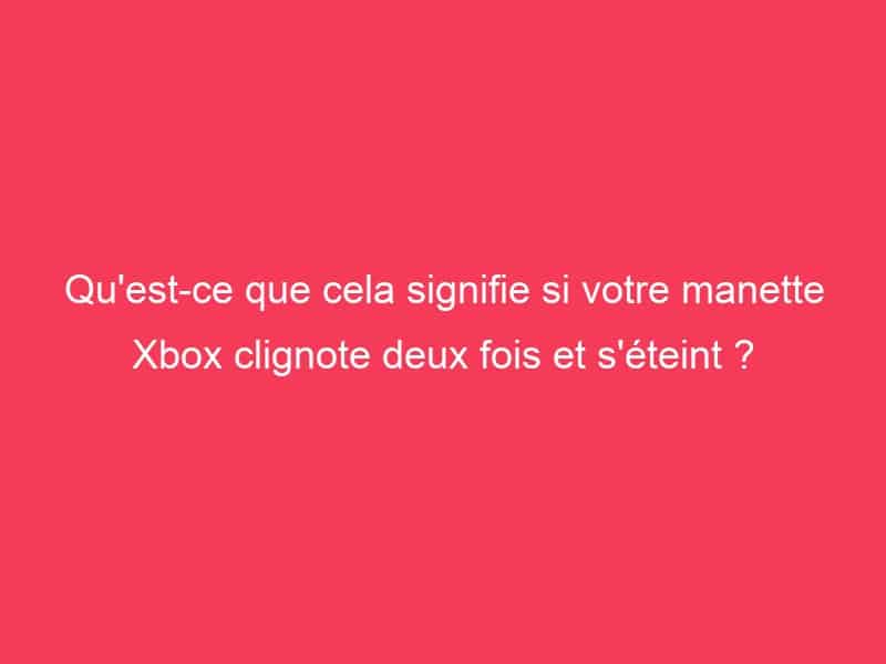 Qu'est-ce que cela signifie si votre manette Xbox clignote deux fois et